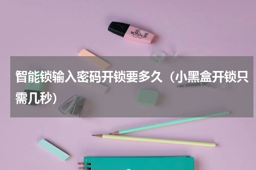 智能锁输入密码开锁要多久（小黑盒开锁只需几秒）