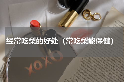 经常吃梨的好处（常吃梨能保健）