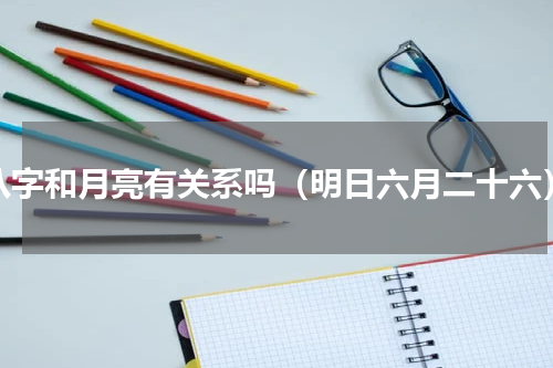 八字和月亮有关系吗（明日六月二十六）
