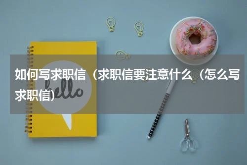 如何写求职信（求职信要注意什么（怎么写求职信）