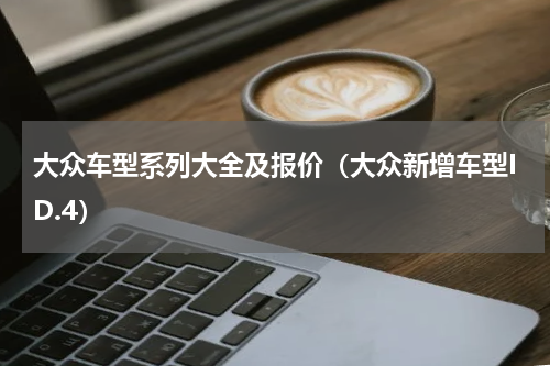 大众车型系列大全及报价（大众新增车型ID.4）