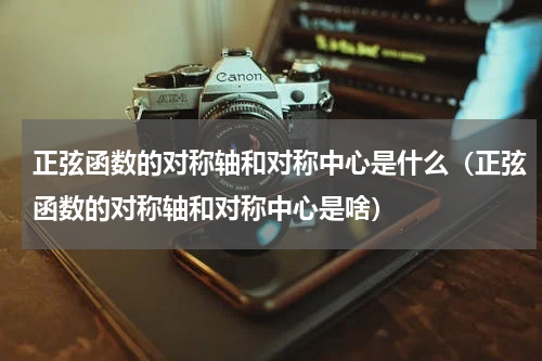 正弦函数的对称轴和对称中心是什么（正弦函数的对称轴和对称中心是啥）
