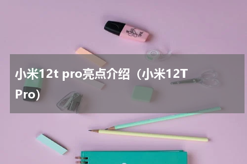小米12t pro亮点介绍（小米12TPro）