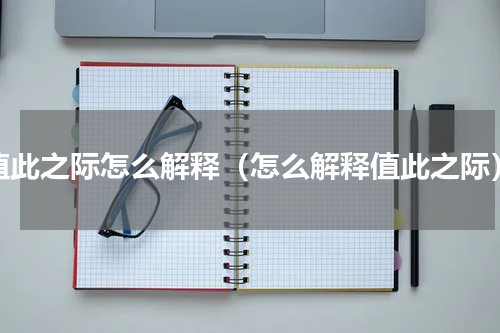 值此之际怎么解释（怎么解释值此之际）
