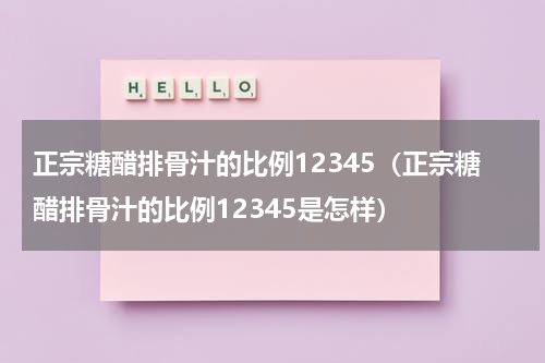 正宗糖醋排骨汁的比例12345（正宗糖醋排骨汁的比例12345是怎样）