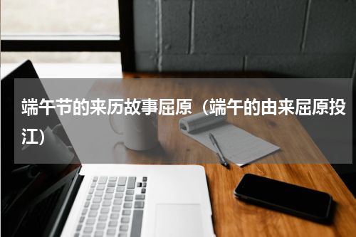 端午节的来历故事屈原（端午的由来屈原投江）