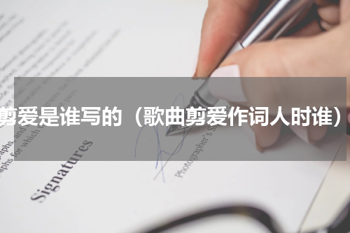 剪爱是谁写的（歌曲剪爱作词人时谁）