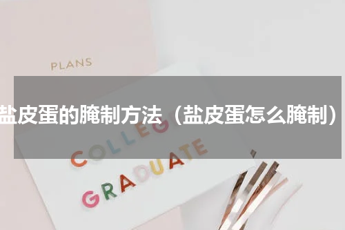 盐皮蛋的腌制方法（盐皮蛋怎么腌制）