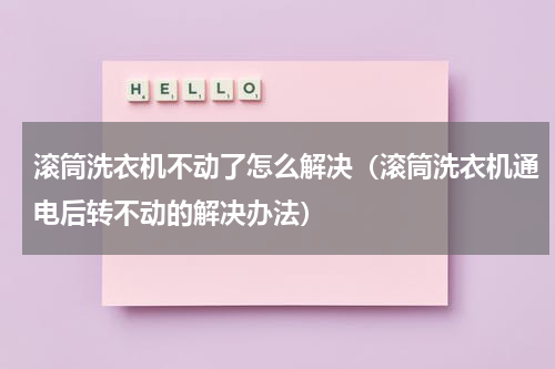 滚筒洗衣机不动了怎么解决（滚筒洗衣机通电后转不动的解决办法）