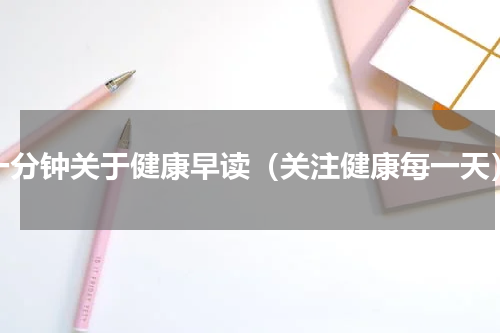 一分钟关于健康早读（关注健康每一天）