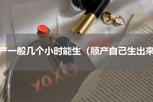 顺产一般几个小时能生（顺产自己生出来）