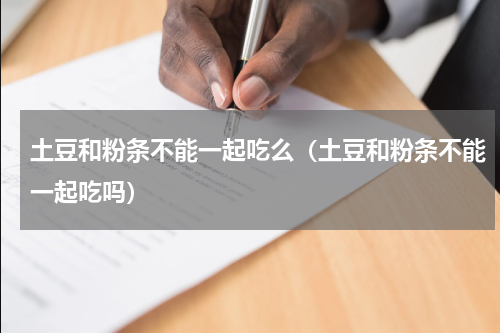 土豆和粉条不能一起吃么（土豆和粉条不能一起吃吗）