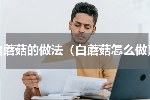 白蘑菇的做法（白蘑菇怎么做）