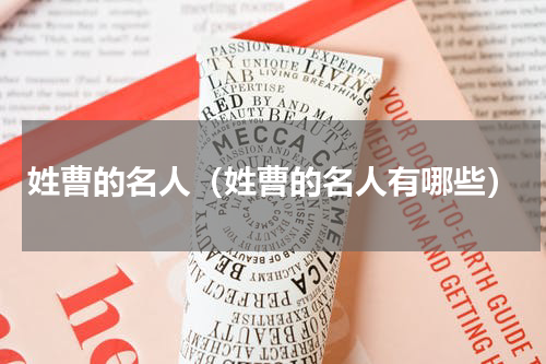 姓曹的名人（姓曹的名人有哪些）