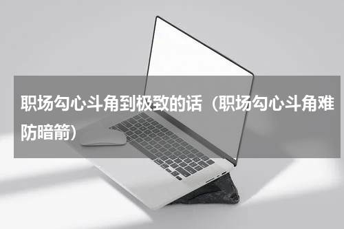 职场勾心斗角到极致的话（职场勾心斗角难防暗箭）