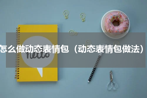 怎么做动态表情包（动态表情包做法）