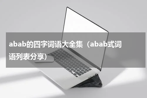 abab的四字词语大全集（abab式词语列表分享）