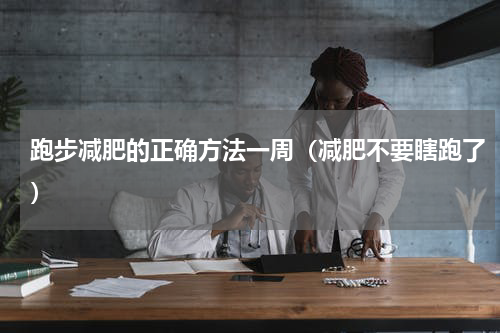 跑步减肥的正确方法一周（减肥不要瞎跑了）