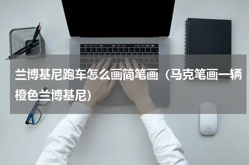 兰博基尼跑车怎么画简笔画（马克笔画一辆橙色兰博基尼）