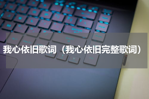 我心依旧歌词（我心依旧完整歌词）