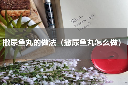 撒尿鱼丸的做法（撒尿鱼丸怎么做）
