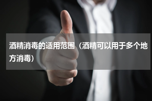 酒精消毒的适用范围（酒精可以用于多个地方消毒）