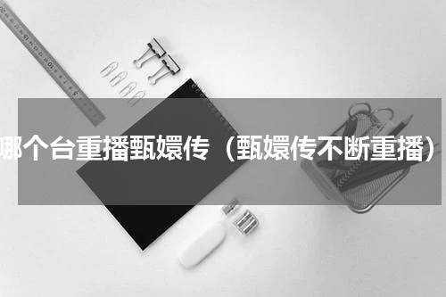 哪个台重播甄嬛传（甄嬛传不断重播）