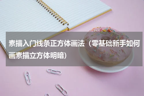 素描入门线条正方体画法（零基础新手如何画素描立方体明暗）