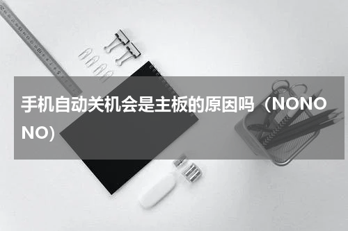手机自动关机会是主板的原因吗（NONONO）