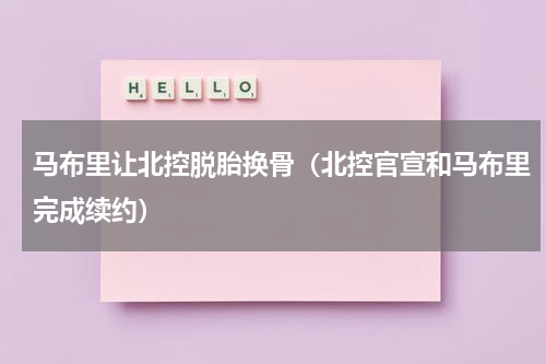马布里让北控脱胎换骨（北控官宣和马布里完成续约）