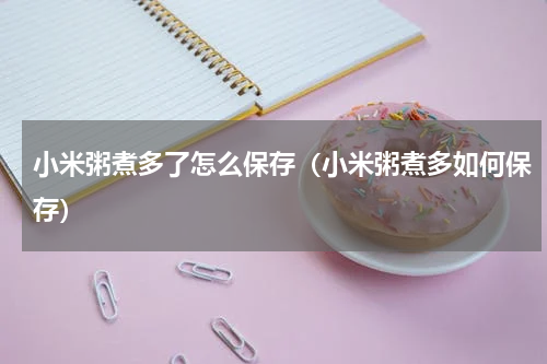 小米粥煮多了怎么保存（小米粥煮多如何保存）