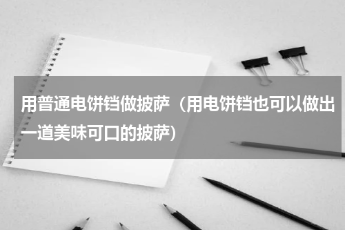 用普通电饼铛做披萨（用电饼铛也可以做出一道美味可口的披萨）