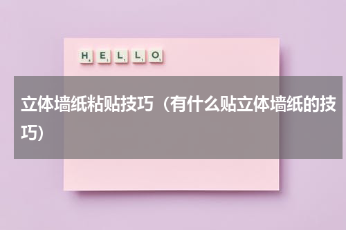 立体墙纸粘贴技巧（有什么贴立体墙纸的技巧）