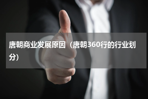 唐朝商业发展原因（唐朝360行的行业划分）