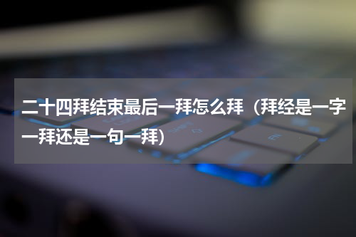 二十四拜结束最后一拜怎么拜（拜经是一字一拜还是一句一拜）