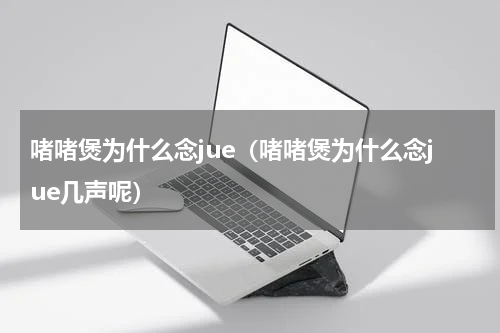 啫啫煲为什么念jue（啫啫煲为什么念jue几声呢）