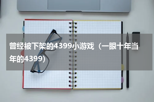 曾经被下架的4399小游戏（一眼十年当年的4399）