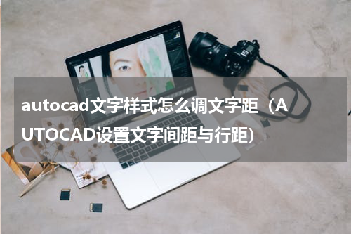 autocad文字样式怎么调文字距（AUTOCAD设置文字间距与行距）