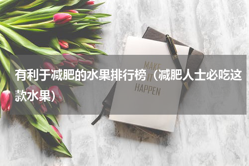 有利于减肥的水果排行榜（减肥人士必吃这款水果）