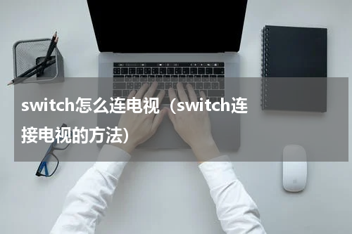 switch怎么连电视（switch连接电视的方法）