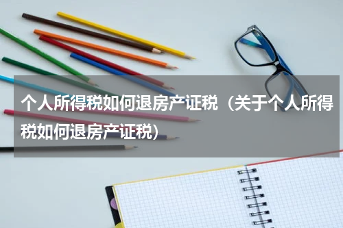 个人所得税如何退房产证税（关于个人所得税如何退房产证税）