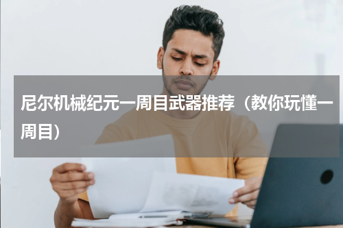 尼尔机械纪元一周目武器推荐（教你玩懂一周目）