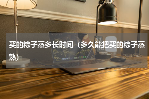 买的粽子蒸多长时间（多久能把买的粽子蒸熟）