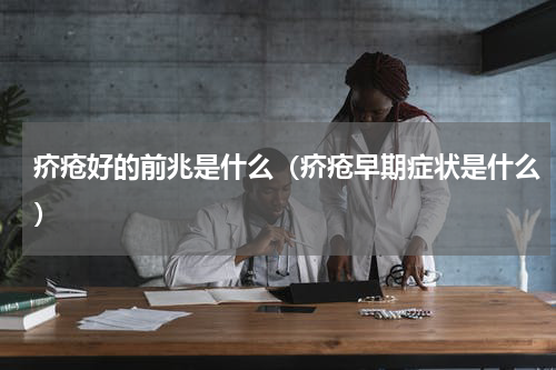 疥疮好的前兆是什么（疥疮早期症状是什么）