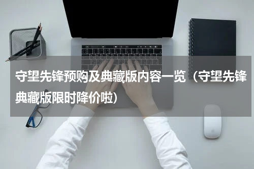 守望先锋预购及典藏版内容一览（守望先锋典藏版限时降价啦）