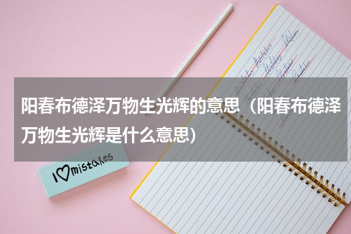 阳春布德泽万物生光辉的意思（阳春布德泽万物生光辉是什么意思）