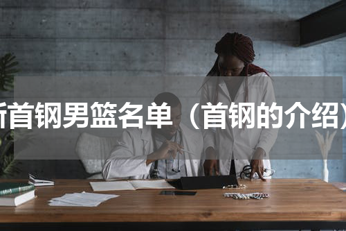 新首钢男篮名单（首钢的介绍）