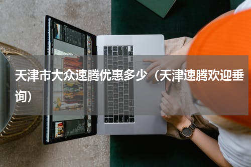 天津市大众速腾优惠多少（天津速腾欢迎垂询）