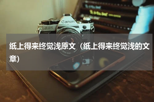 纸上得来终觉浅原文（纸上得来终觉浅的文章）