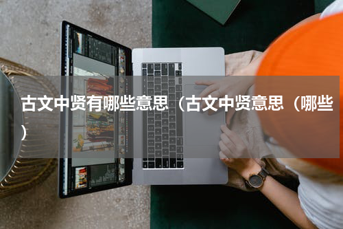 古文中贤有哪些意思（古文中贤意思（哪些）